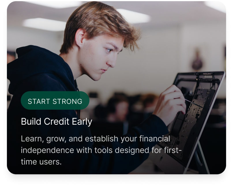 Build Credit Early - Learn, grow, and establish your financial independence with tools designed for first-time users.